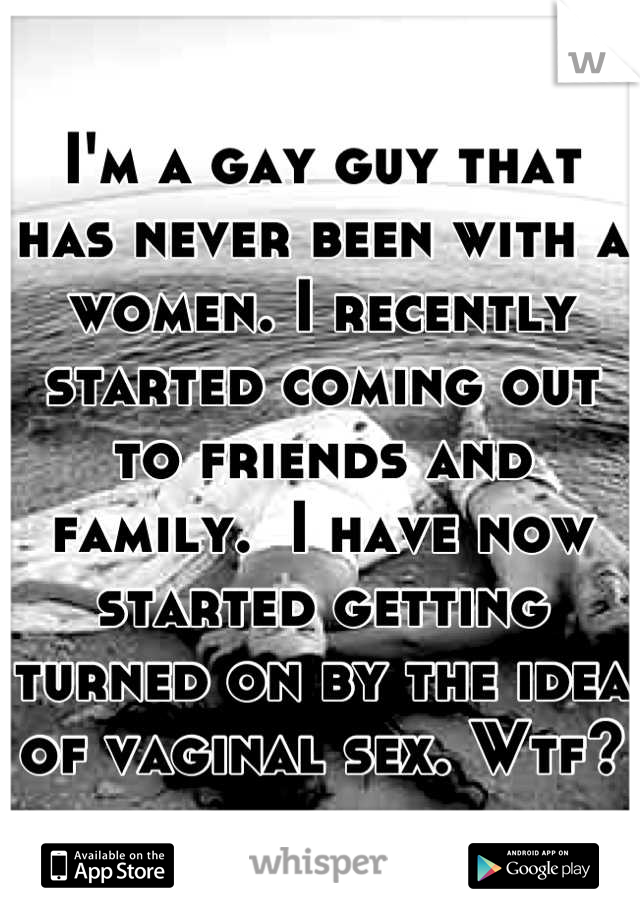 I'm a gay guy that has never been with a women. I recently started coming out to friends and family.  I have now started getting turned on by the idea of vaginal sex. Wtf?