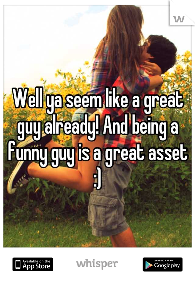 Well ya seem like a great guy already! And being a funny guy is a great asset :)