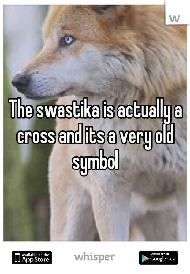 The swastika is actually a cross and its a very old symbol