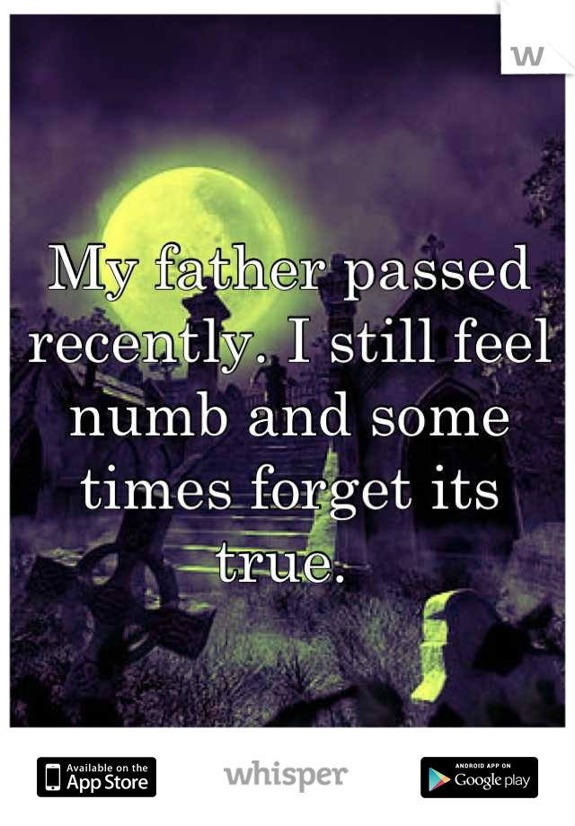 My father passed recently. I still feel numb and some times forget its true. 