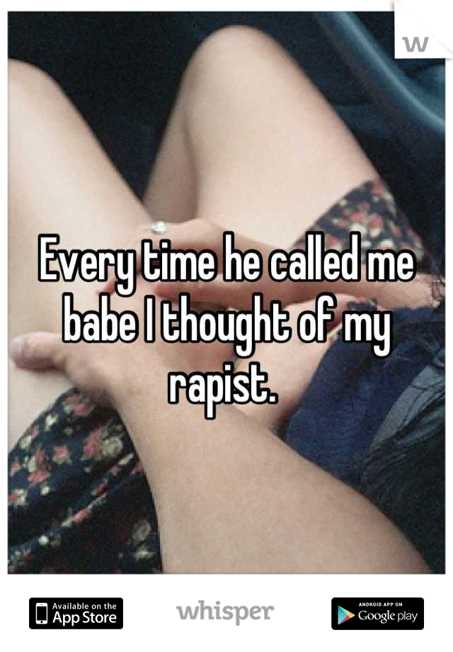 Every time he called me babe I thought of my rapist. 