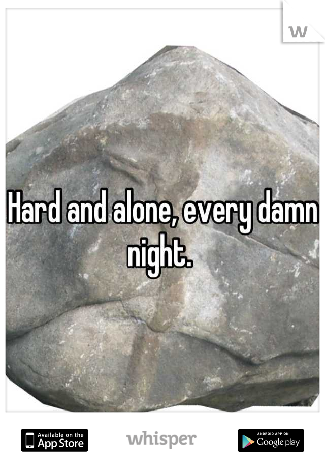 Hard and alone, every damn night. 