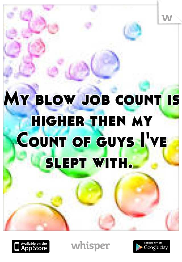 My blow job count is higher then my 
Count of guys I've slept with. 
