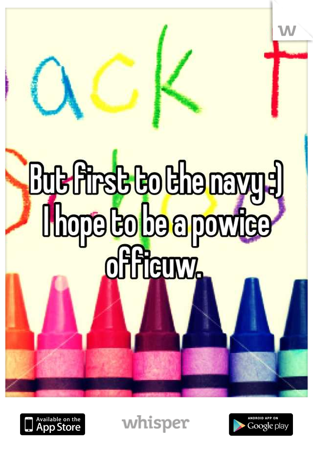 But first to the navy :)
I hope to be a powice officuw. 