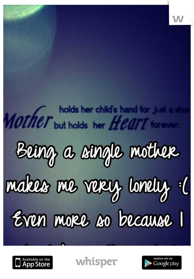 Being a single mother makes me very lonely :( Even more so because I don't know this city!