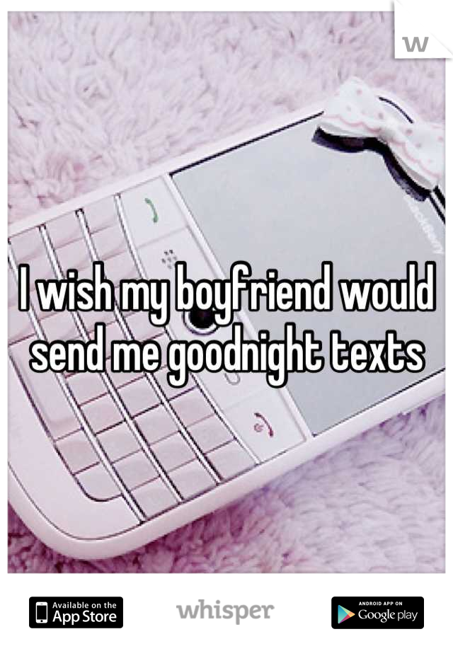 I wish my boyfriend would send me goodnight texts
