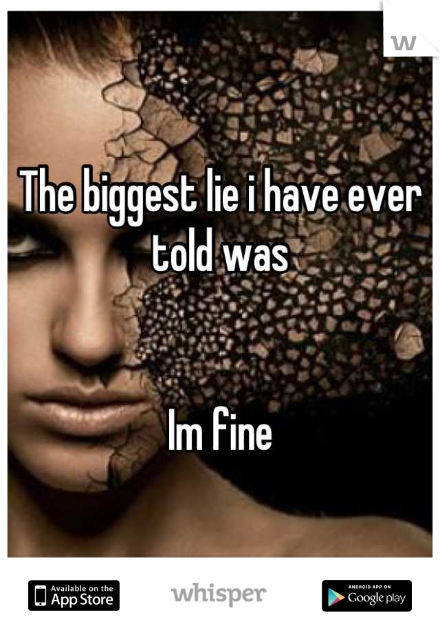 The biggest lie i have ever told was


Im fine