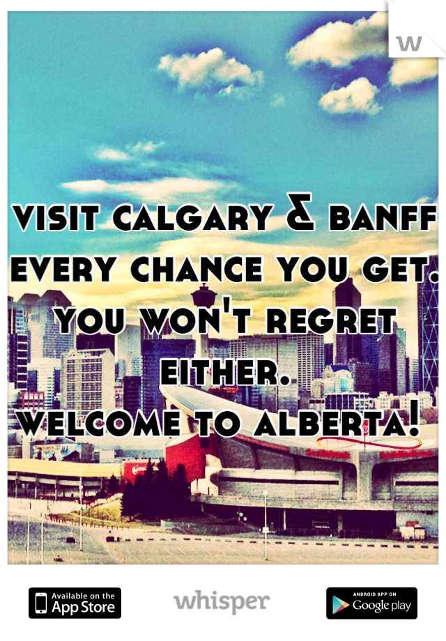 visit calgary & banff every chance you get. you won't regret either. 
welcome to alberta! 