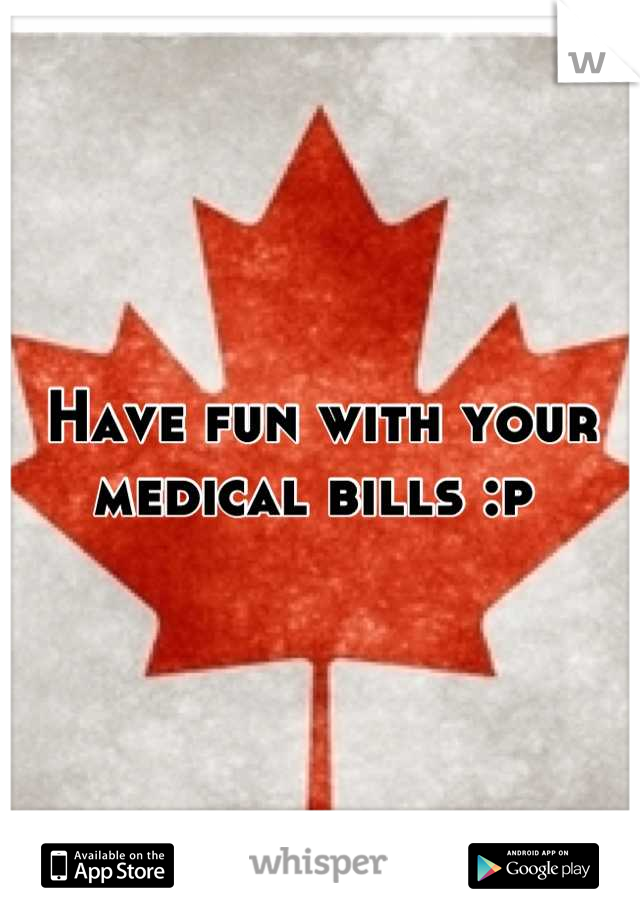 Have fun with your medical bills :p 