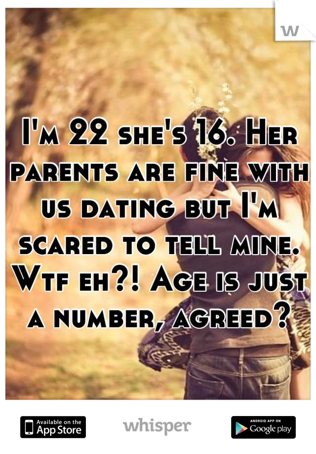 I'm 22 she's 16. Her parents are fine with us dating but I'm scared to tell mine. Wtf eh?! Age is just a number, agreed?
