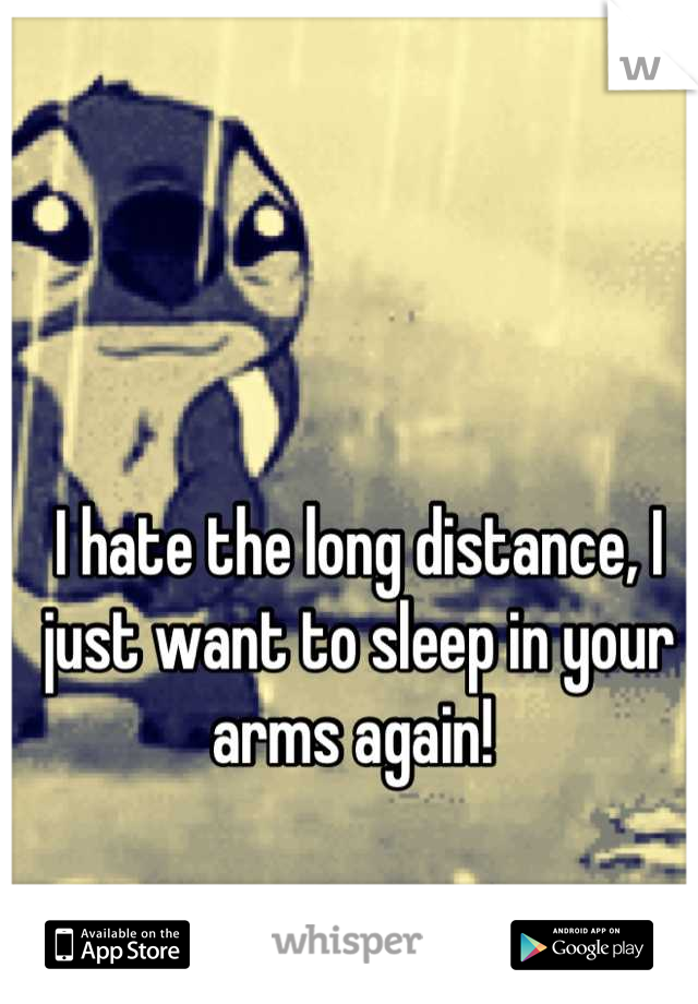I hate the long distance, I just want to sleep in your arms again! 