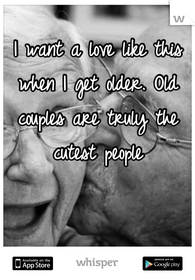I want a love like this when I get older. Old couples are truly the cutest people