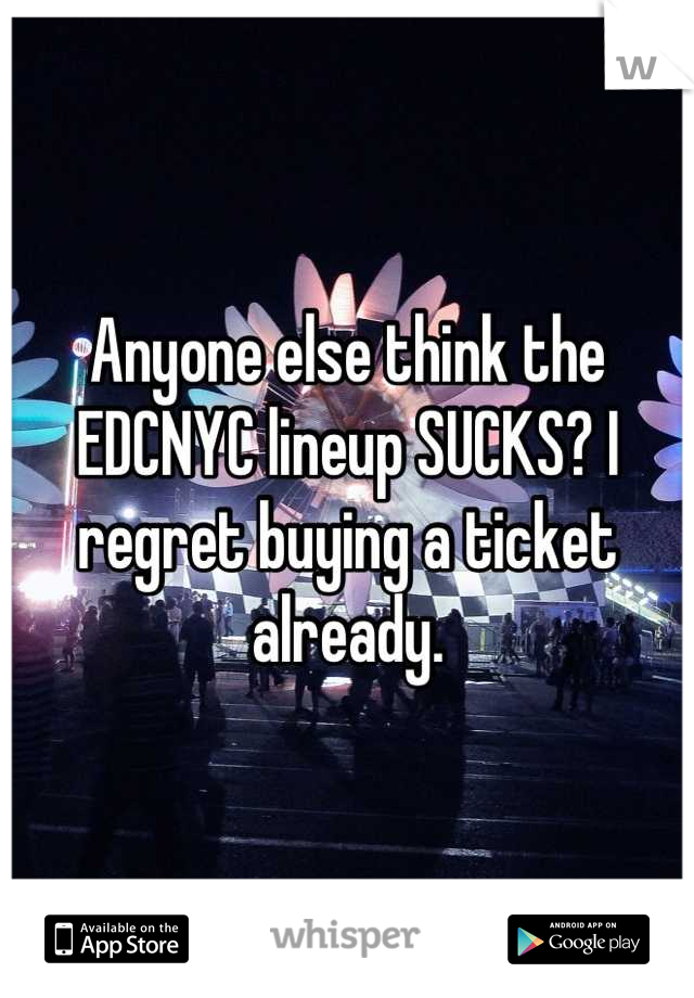 Anyone else think the EDCNYC lineup SUCKS? I regret buying a ticket already.