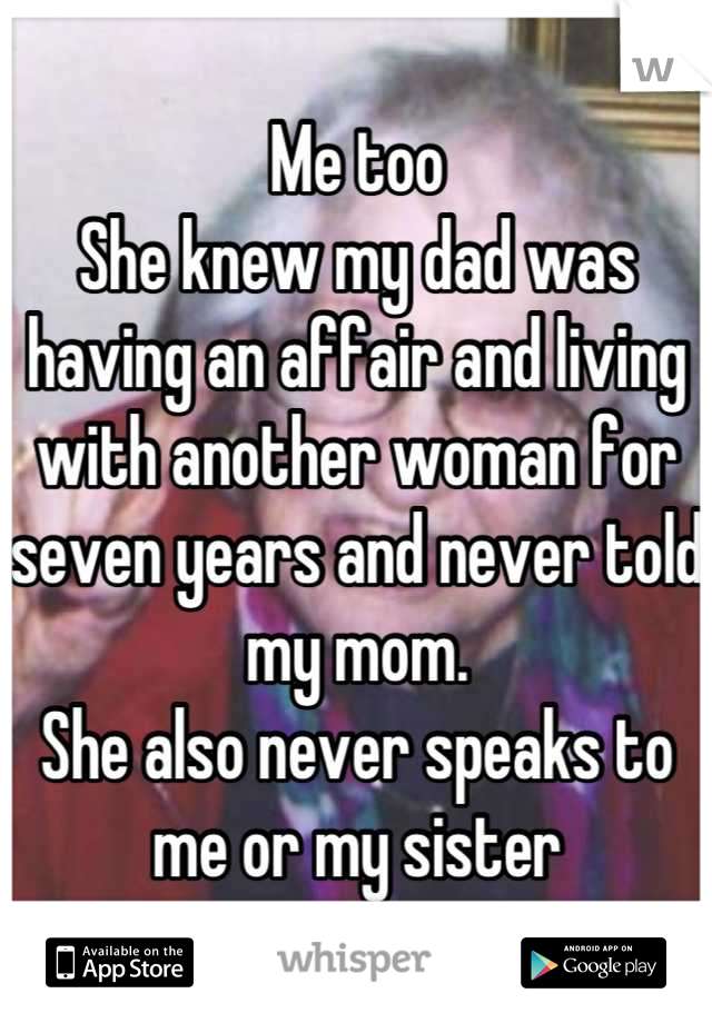 Me too
She knew my dad was having an affair and living with another woman for seven years and never told my mom.
She also never speaks to me or my sister