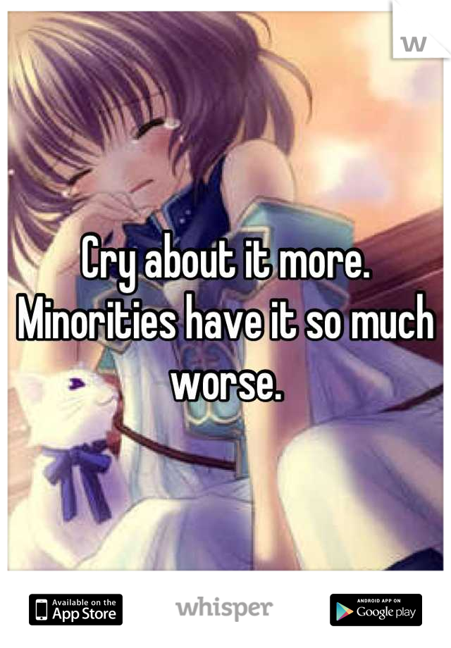 Cry about it more. Minorities have it so much worse.