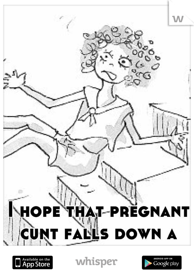 I hope that pregnant cunt falls down a long flight of stairs