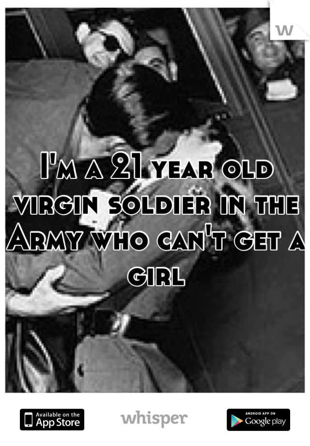 I'm a 21 year old virgin soldier in the Army who can't get a girl