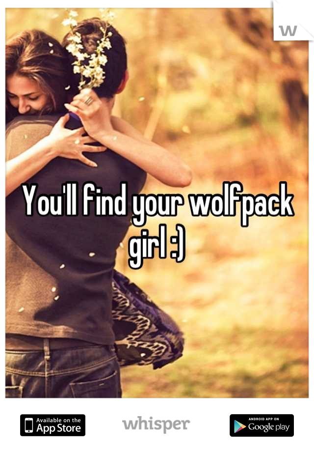 You'll find your wolfpack girl :)