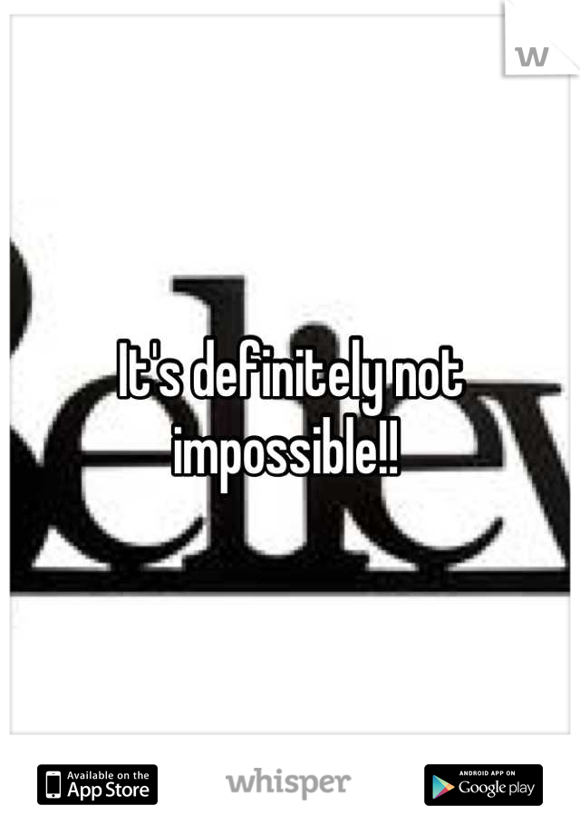 It's definitely not impossible!! 