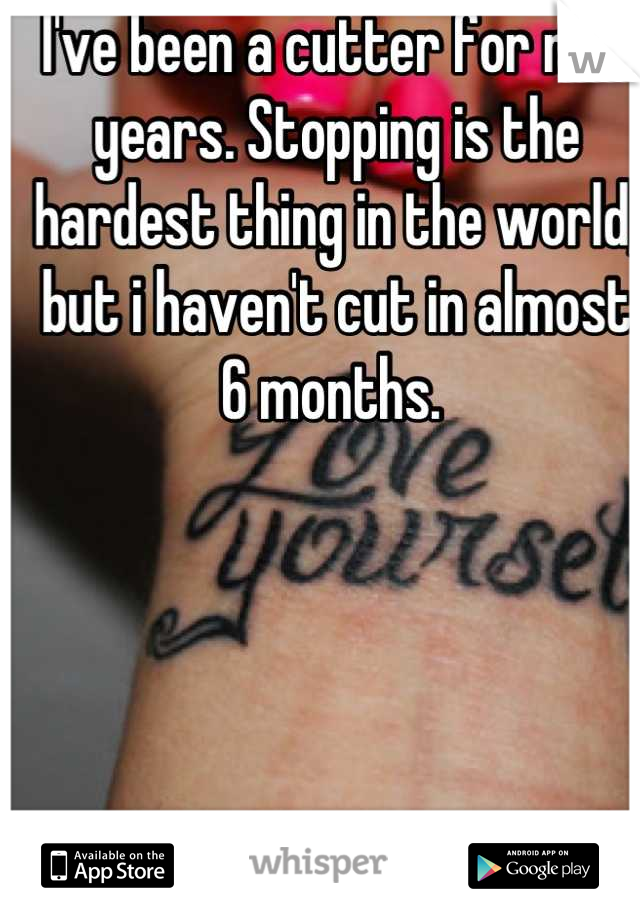 I've been a cutter for nine years. Stopping is the hardest thing in the world, but i haven't cut in almost 6 months. 