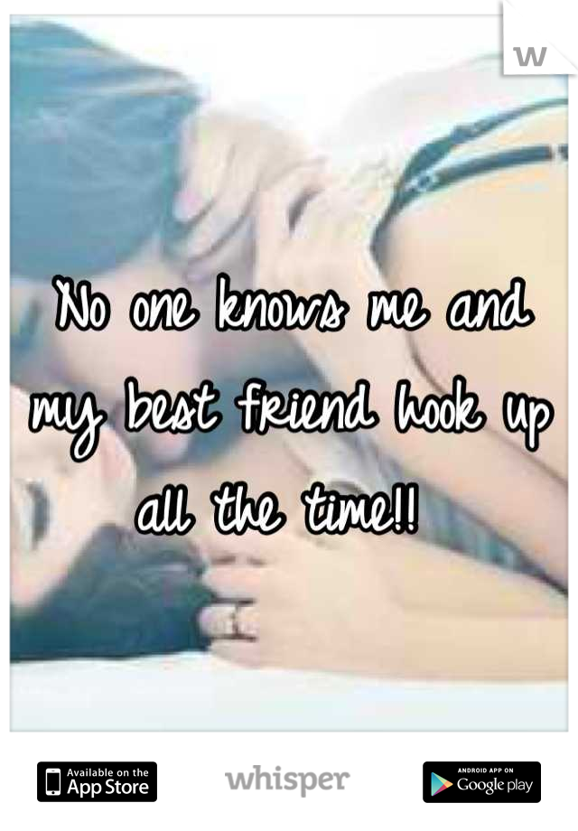 No one knows me and my best friend hook up all the time!! 