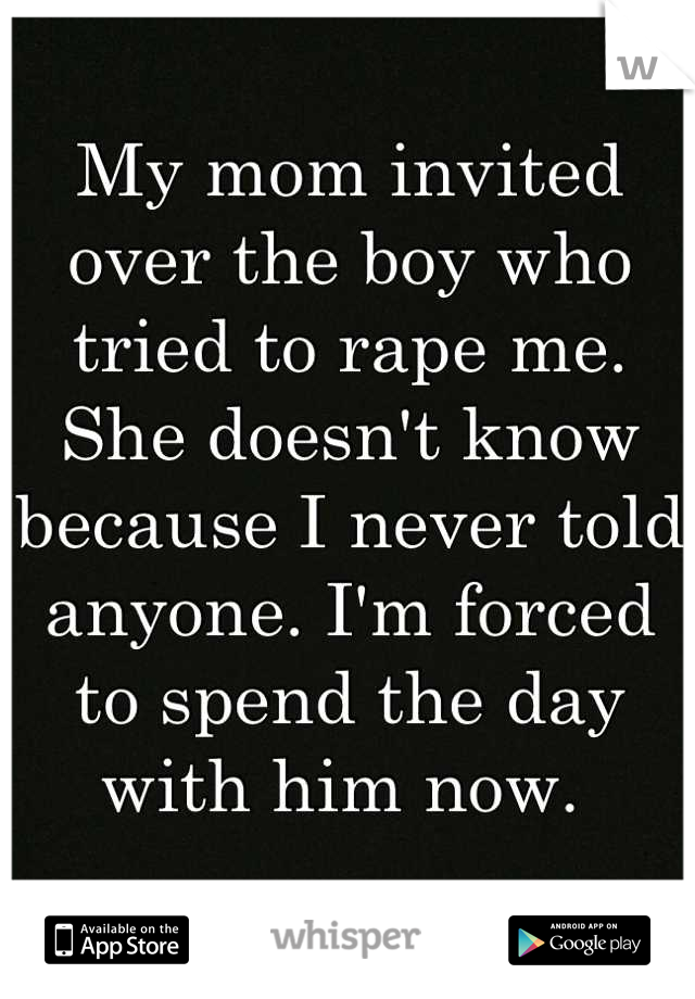 My mom invited over the boy who tried to rape me. She doesn't know because I never told anyone. I'm forced to spend the day with him now. 