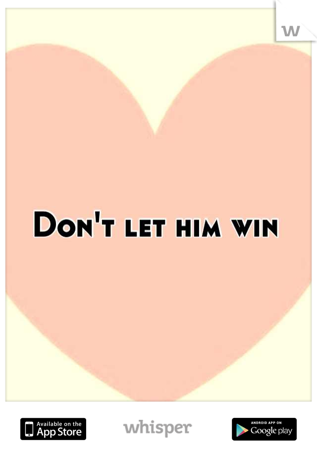 Don't let him win 