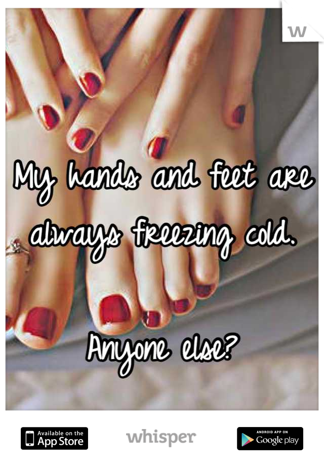 My hands and feet are always freezing cold.

Anyone else?