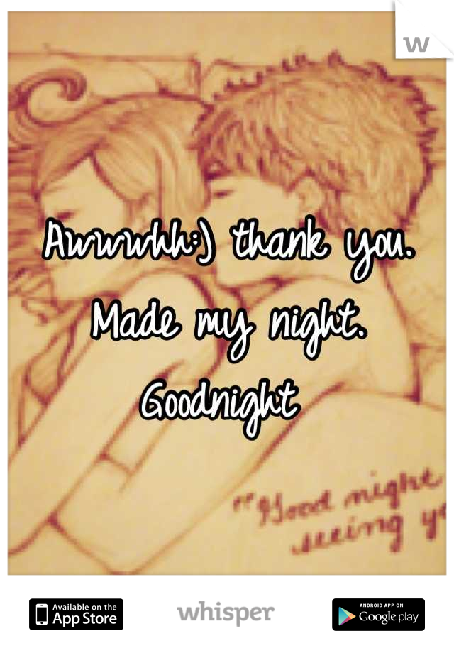 Awwwhh:) thank you. Made my night. Goodnight 