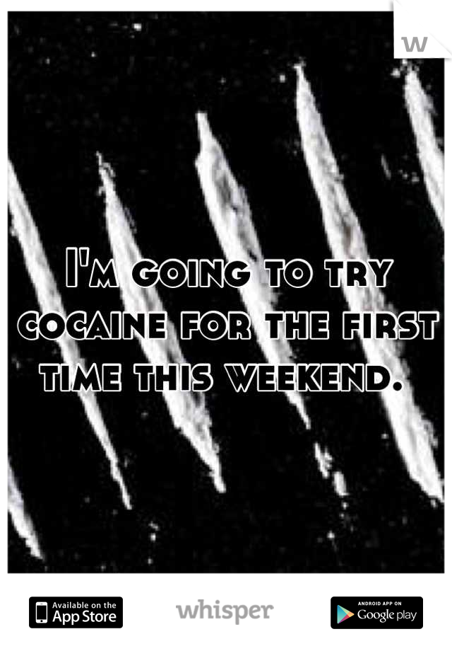 I'm going to try cocaine for the first time this weekend. 