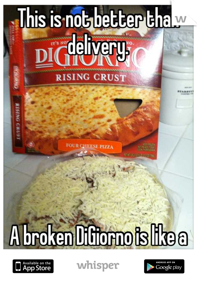 This is not better than delivery. 






A broken DiGiorno is like a broken heart. 
