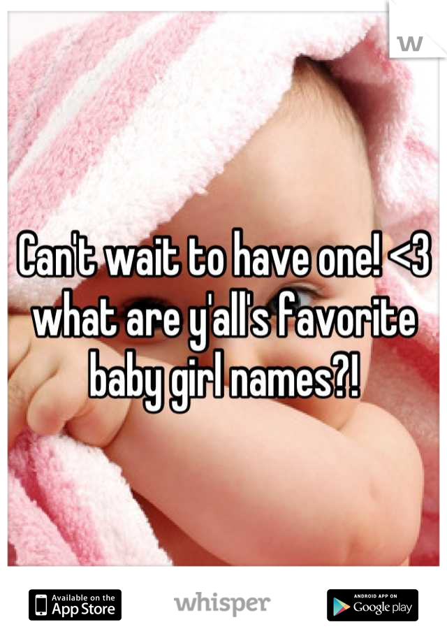 Can't wait to have one! <3 what are y'all's favorite baby girl names?!