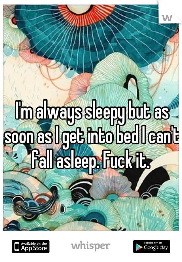 I'm always sleepy but as soon as I get into bed I can't fall asleep. Fuck it. 