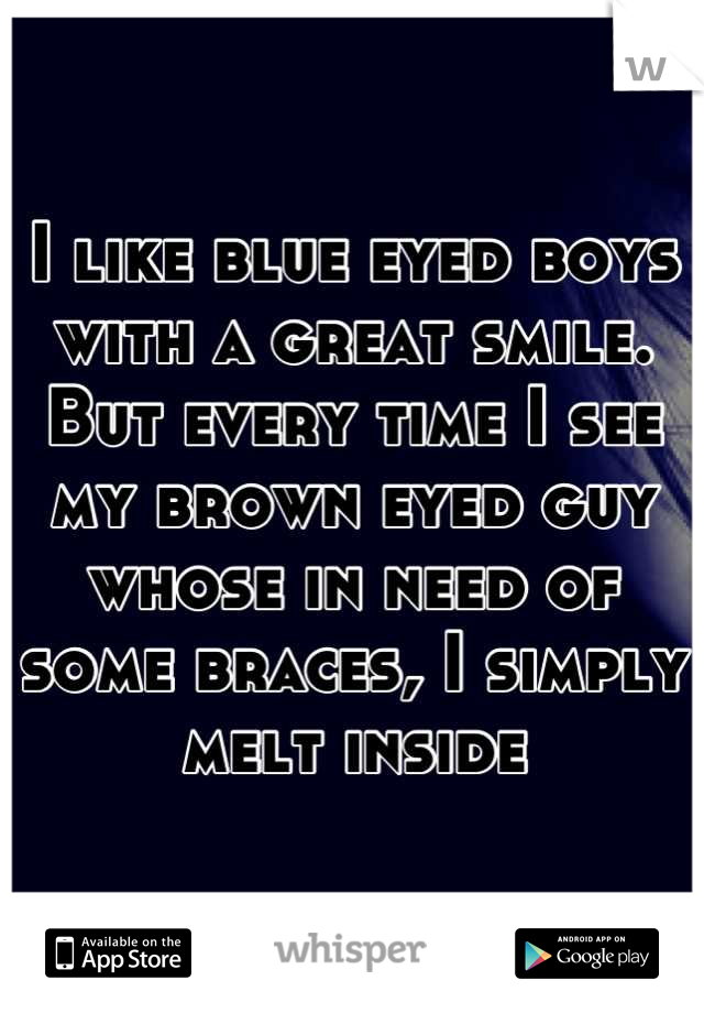 I like blue eyed boys with a great smile. But every time I see my brown eyed guy whose in need of some braces, I simply melt inside