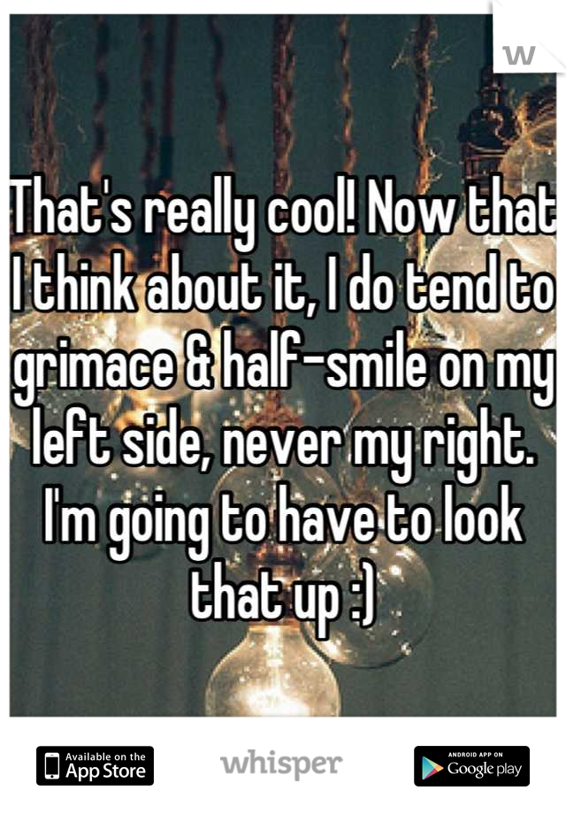 That's really cool! Now that I think about it, I do tend to grimace & half-smile on my left side, never my right. I'm going to have to look that up :)