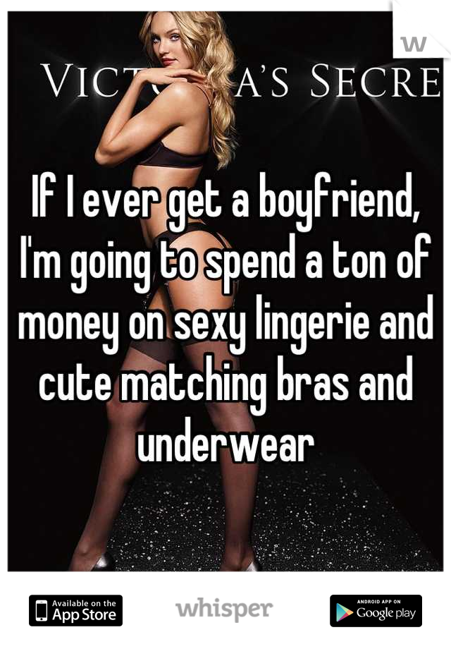 If I ever get a boyfriend, I'm going to spend a ton of money on sexy lingerie and cute matching bras and underwear
