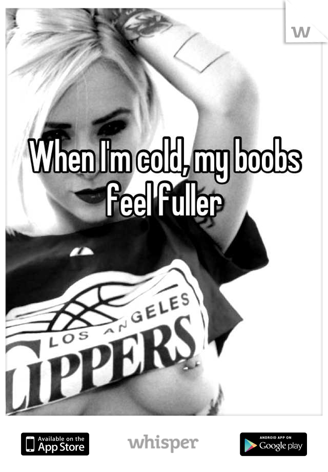 When I'm cold, my boobs feel fuller