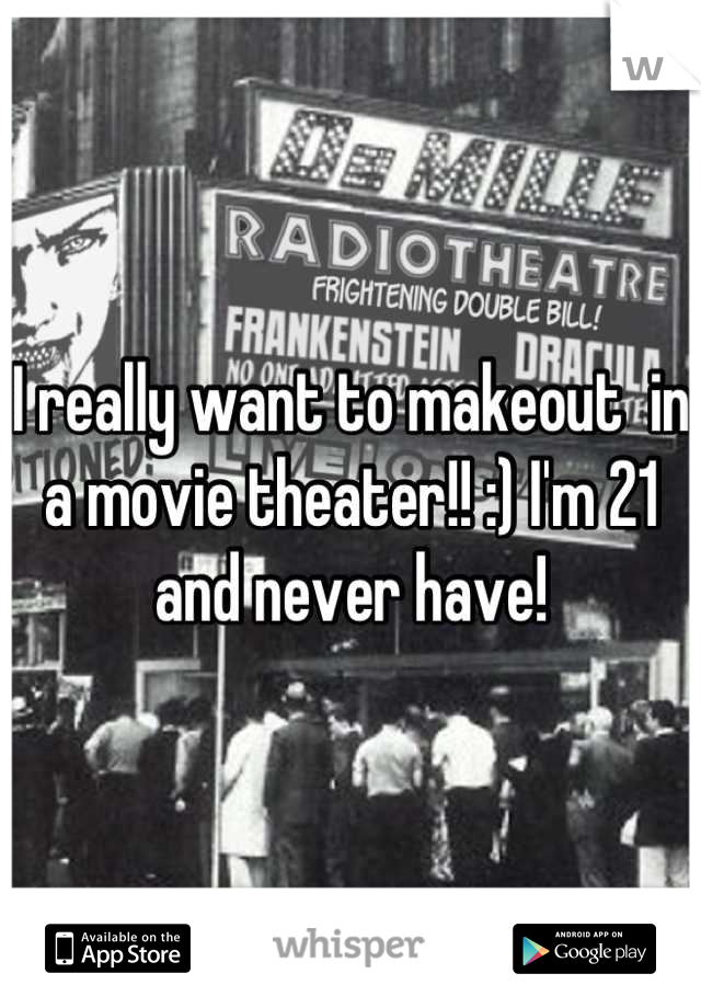 I really want to makeout  in a movie theater!! :) I'm 21 and never have!