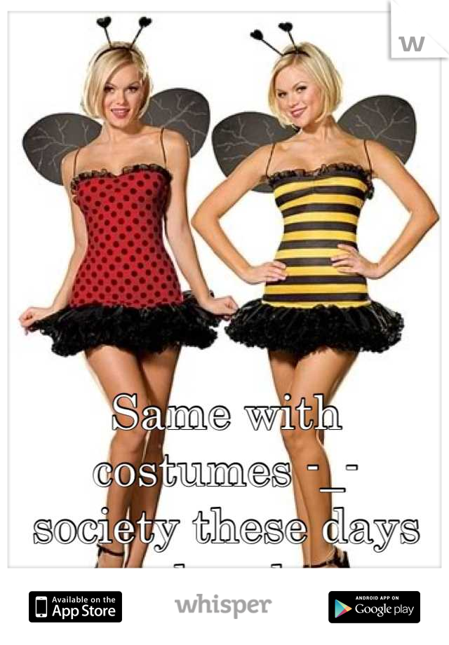 Same with costumes -_-
society these days sheesh