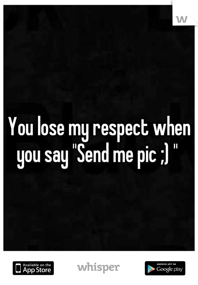 You lose my respect when you say "Send me pic ;) " 