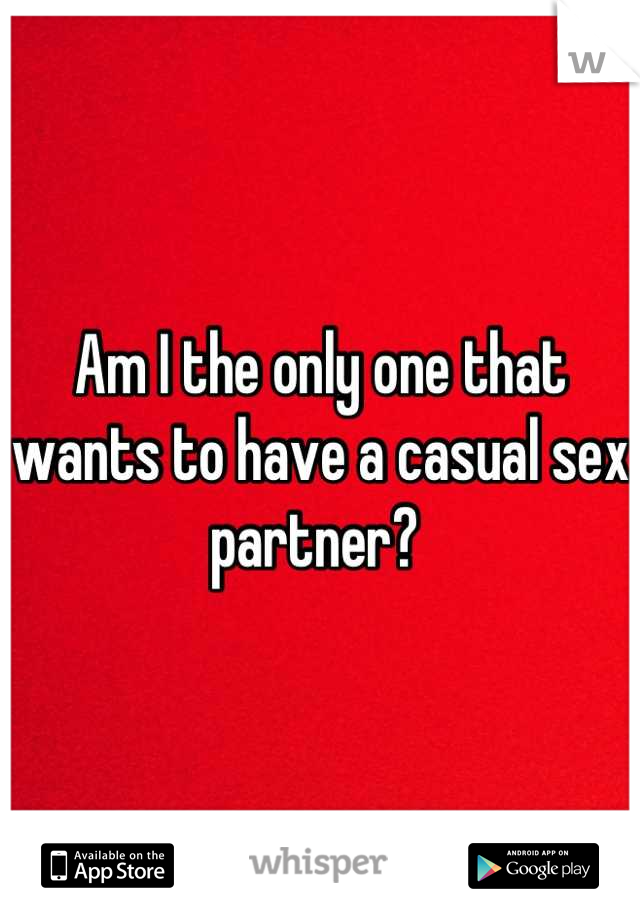 Am I the only one that wants to have a casual sex partner? 
