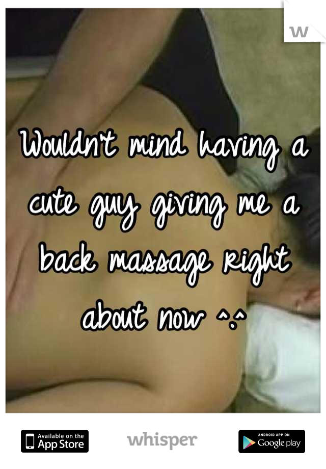 Wouldn't mind having a cute guy giving me a back massage right about now ^.^