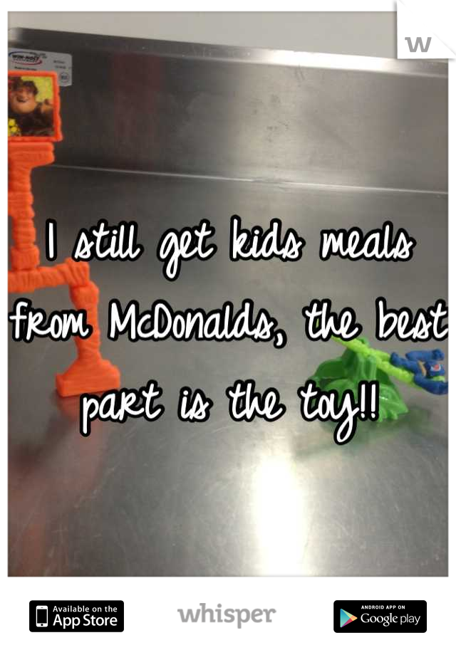 I still get kids meals from McDonalds, the best part is the toy!!