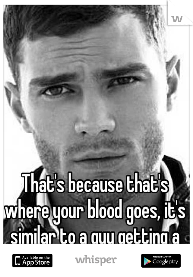 That's because that's where your blood goes, it's similar to a guy getting a boner ;)