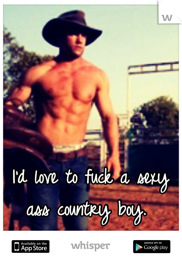 I'd love to fuck a sexy ass country boy. 