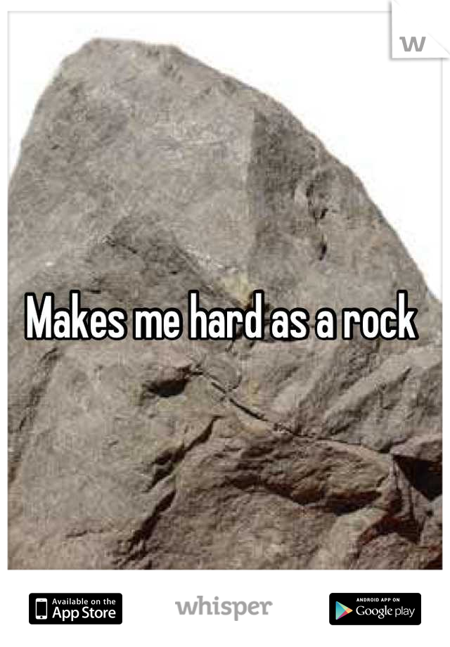 Makes me hard as a rock 