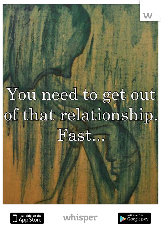 You need to get out of that relationship. Fast...