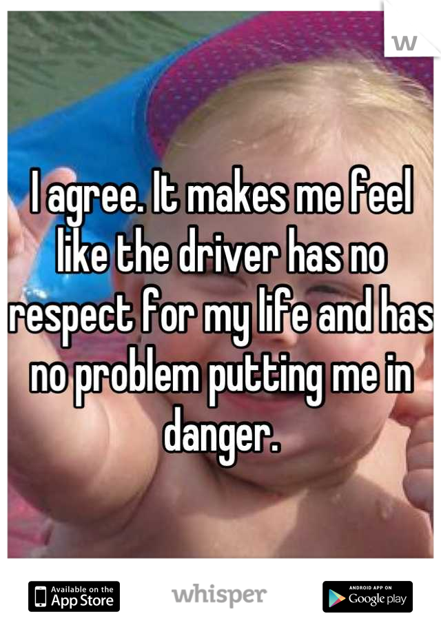 I agree. It makes me feel like the driver has no respect for my life and has no problem putting me in danger.