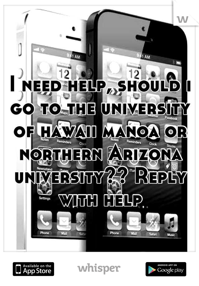 I need help, should i go to the university of hawaii manoa or northern Arizona university?? Reply with help