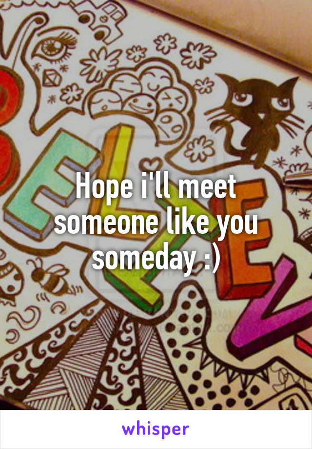 Hope i'll meet someone like you someday :)